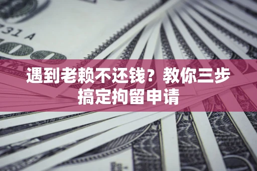 武汉遇到老赖不还钱？教你三步搞定拘留申请