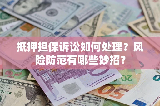 武汉抵押担保诉讼如何处理？风险防范有哪些妙招？