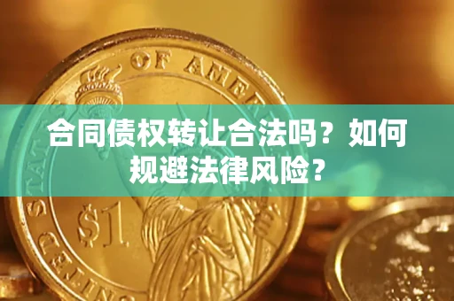 武汉合同债权转让合法吗？如何规避法律风险？