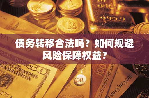 武汉债务转移合法吗？如何规避风险保障权益？
