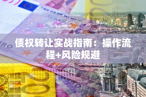 武汉债权转让实战指南：操作流程+风险规避
