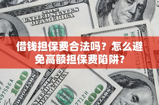 武汉借钱担保费合法吗？怎么避免高额担保费陷阱？