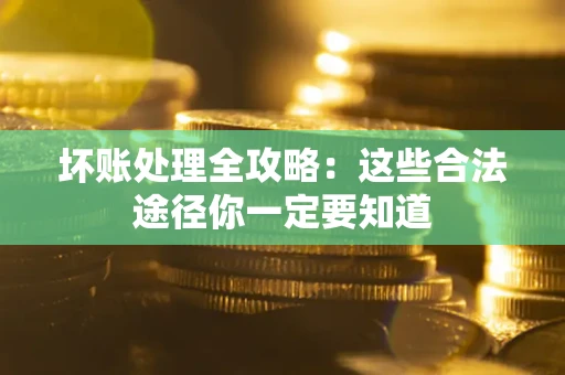 武汉坏账处理全攻略：这些合法途径你一定要知道