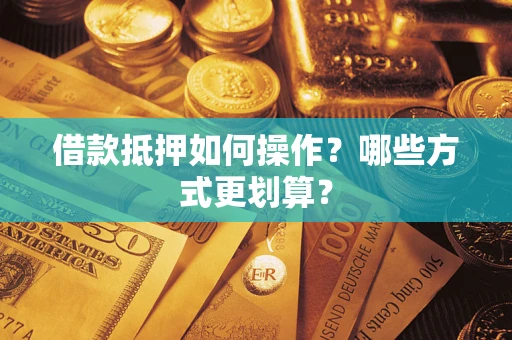 武汉借款抵押如何操作？哪些方式更划算？