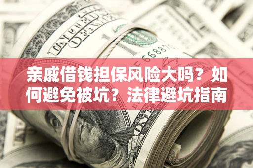 武汉亲戚借钱担保风险大吗？如何避免被坑？法律避坑指南