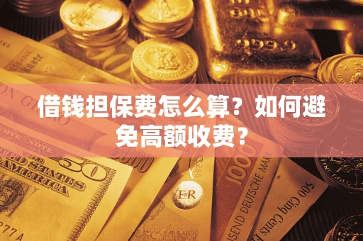 武汉借钱担保费怎么算？如何避免高额收费？