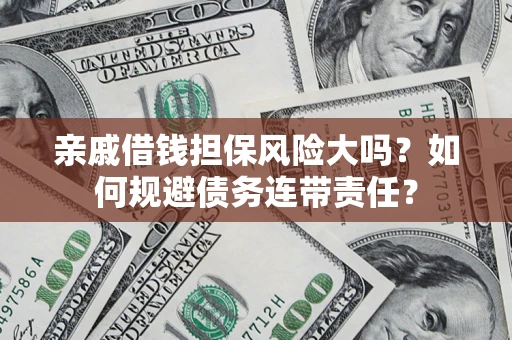 武汉亲戚借钱担保风险大吗？如何规避债务连带责任？
