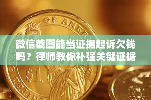 武汉微信截图能当证据起诉欠钱吗？律师教你补强关键证据