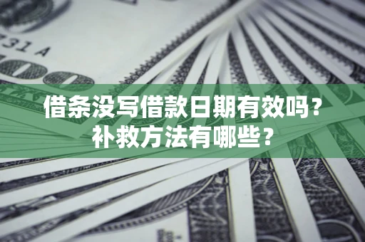 武汉借条没写借款日期有效吗?补救方法有哪些? 武汉借条没写借款日期有效吗?补救方法有哪些?