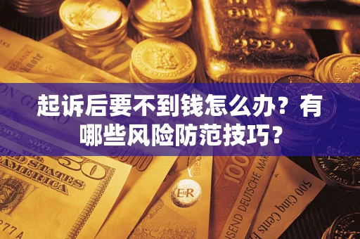 武汉起诉后要不到钱怎么办?有哪些风险防范技巧? 武汉起诉后要不到钱怎么办?有哪些风险防范技巧?