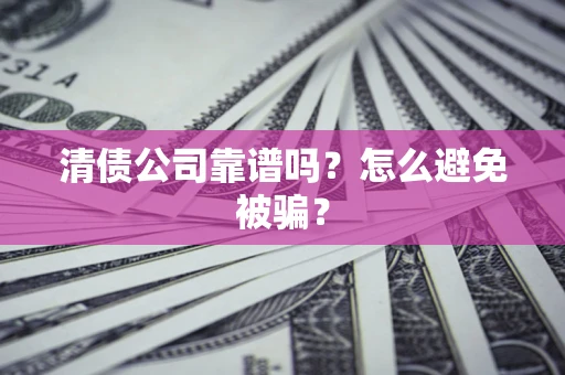 武汉清债公司靠谱吗？怎么避免被骗？