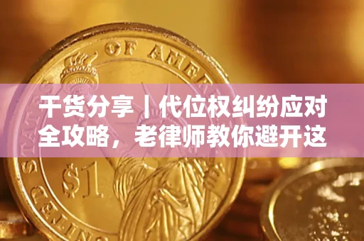武汉干货分享｜代位权纠纷应对全攻略，老律师教你避开这5大雷区
