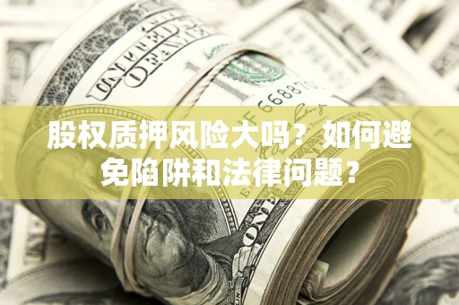 武汉股权质押风险大吗？如何避免陷阱和法律问题？