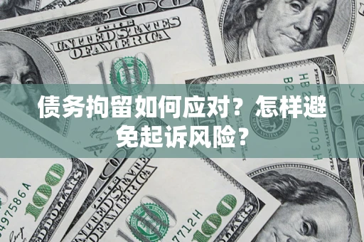 武汉债务拘留如何应对？怎样避免起诉风险？
