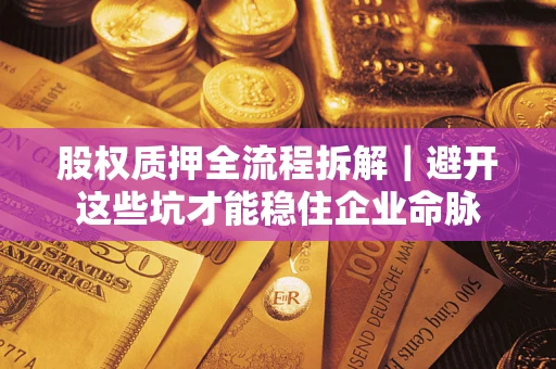 武汉股权质押全流程拆解｜避开这些坑才能稳住企业命脉