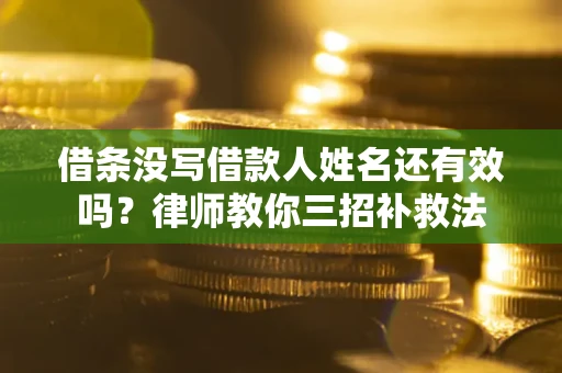 武汉借条没写借款人姓名还有效吗？律师教你三招补救法