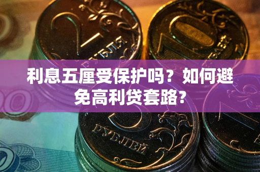 武汉利息五厘受保护吗？如何避免高利贷套路？