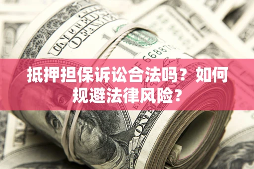 武汉抵押担保诉讼合法吗？如何规避法律风险？