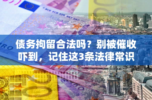 武汉债务拘留合法吗?别被催收吓到,记住这3条法律常识 武汉债务拘留合法吗?别被催收吓到,记住这3条法律常识