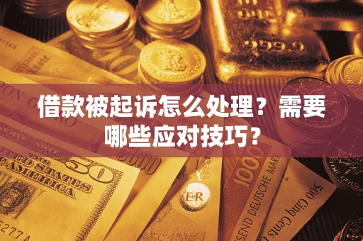 武汉借款被起诉怎么处理？需要哪些应对技巧？