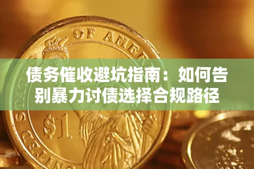 武汉债务催收避坑指南：如何告别暴力讨债选择合规路径