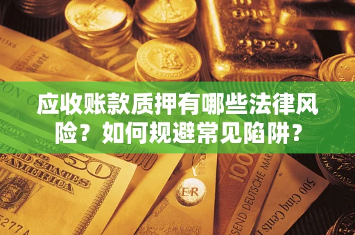 武汉应收账款质押有哪些法律风险？如何规避常见陷阱？