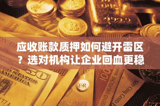 武汉应收账款质押如何避开雷区？选对机构让企业回血更稳