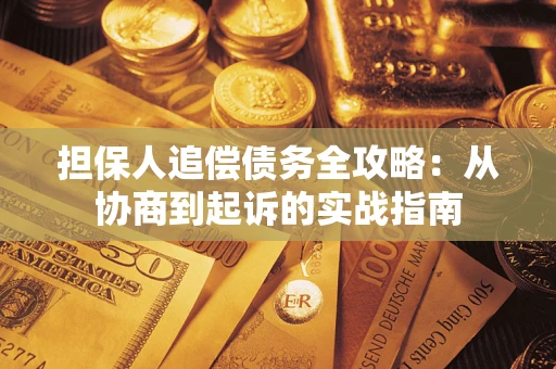 武汉担保人追偿债务全攻略:从协商到起诉的实战指南 武汉担保人追偿债务全攻略:从协商到起诉的实战指南