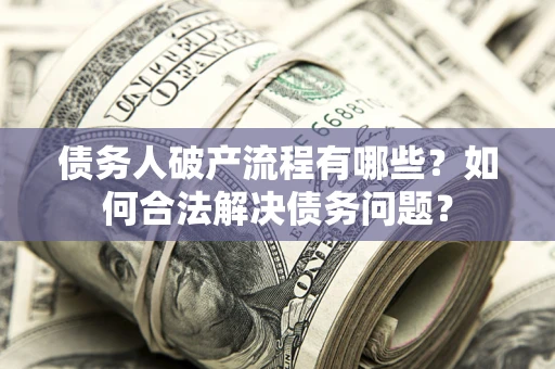 武汉债务人破产流程有哪些？如何合法解决债务问题？