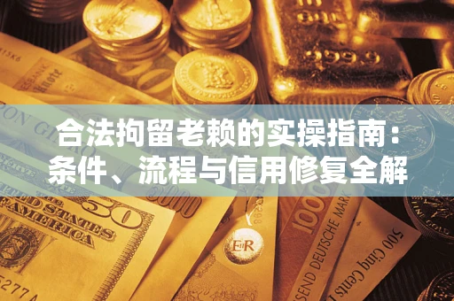 武汉合法拘留老赖的实操指南:条件、流程与信用修复全解析 武汉合法拘留老赖的实操指南:条件、流程与信用修复全解析