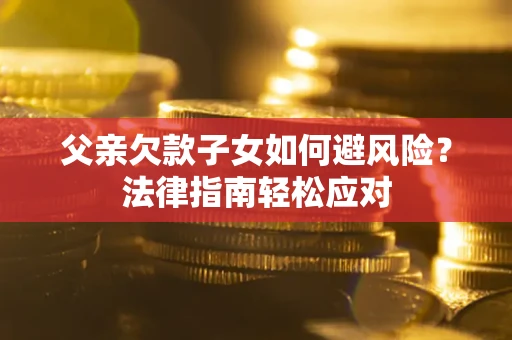 武汉父亲欠款子女如何避风险？法律指南轻松应对