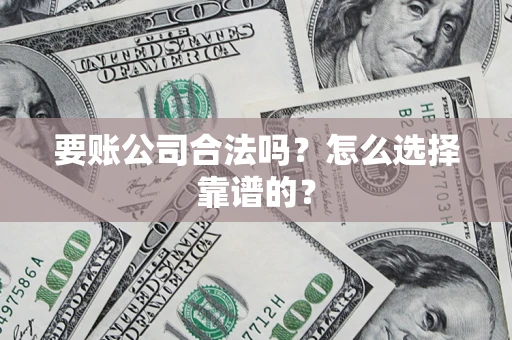 武汉要账公司合法吗？怎么选择靠谱的？