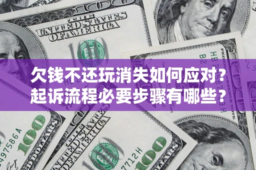 武汉欠钱不还玩消失如何应对？起诉流程必要步骤有哪些？