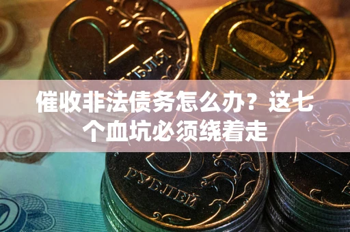武汉催收非法债务怎么办？这七个血坑必须绕着走