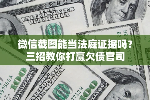 武汉微信截图能当法庭证据吗？三招教你打赢欠债官司