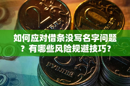 武汉如何应对借条没写名字问题？有哪些风险规避技巧？