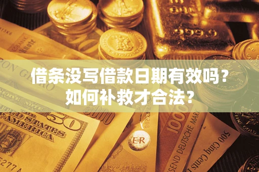 武汉借条没写借款日期有效吗？如何补救才合法？